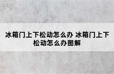 冰箱门上下松动怎么办 冰箱门上下松动怎么办图解